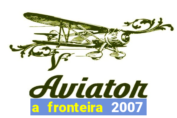 a fronteira 2007 filme completo dublado